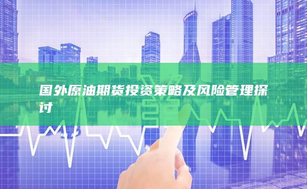 国外原油期货投资策略及风险管理探讨