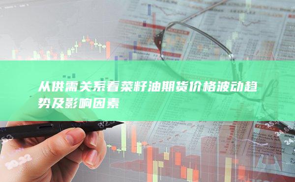 从供需关系看菜籽油期货价格波动趋势及影响因素