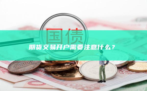 期货交易开户需要注意什么