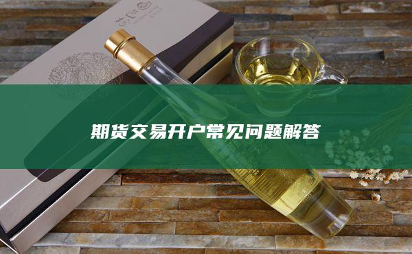 期货交易开户常见问题解答