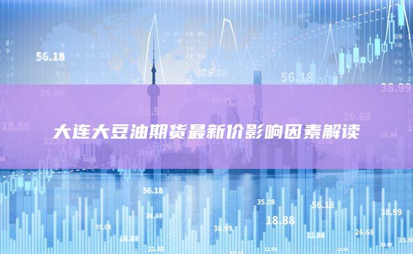 大连大豆油期货最新价影响因素解读