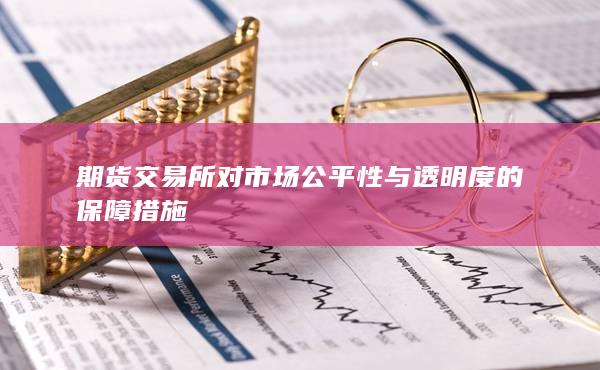 期货交易所对市场公平性与透明度的保障措施