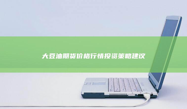 大豆油期货价格行情投资策略建议