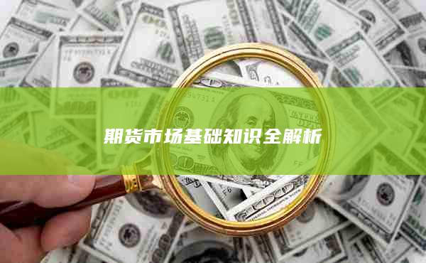 期货市场基础知识全解析
