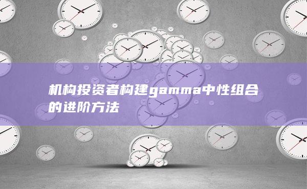 机构投资者构建gamma中性组合的进阶方法