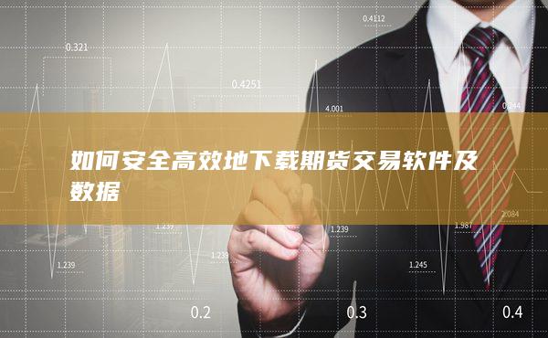 如何安全高效地下载期货交易软件及数据
