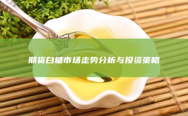 期货白糖市场走势分析与投资策略