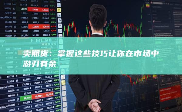 掌握这些技巧让你在市场中游刃有余
