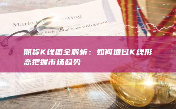 如何通过K线形态把握市场趋势