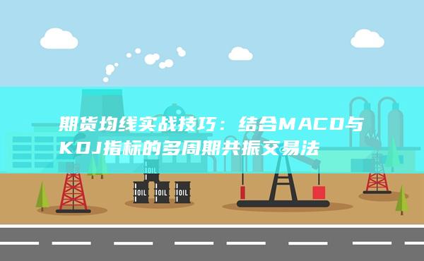 结合MACD与KDJ指标的多周期共振交易法