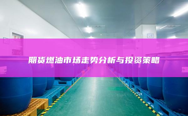 期货燃油市场走势分析与投资策略