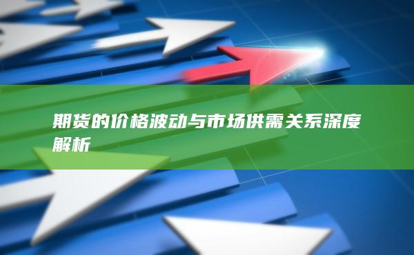 期货的价格波动与市场供需关系深度解析