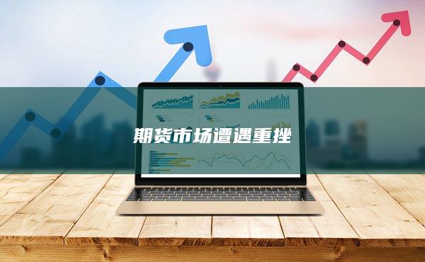 期货市场遭遇重挫