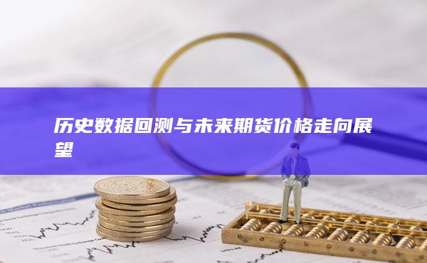 历史数据回测与未来期货价格走向展望