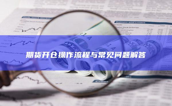 期货开仓操作流程与常见问题解答