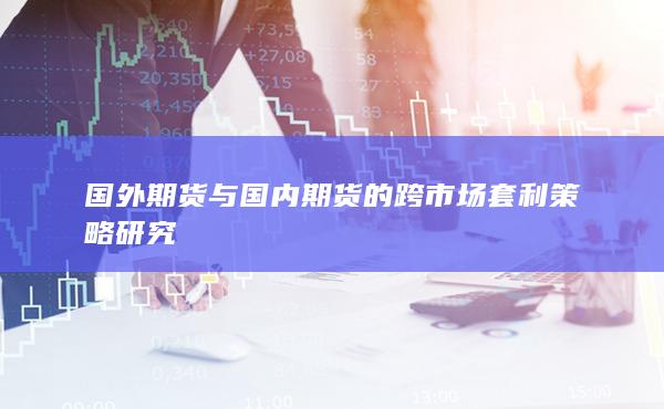国外期货与国内期货的跨市场套利策略研究