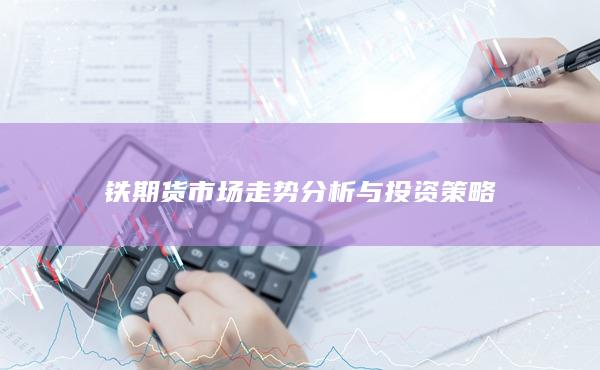 铁期货市场走势分析与投资策略