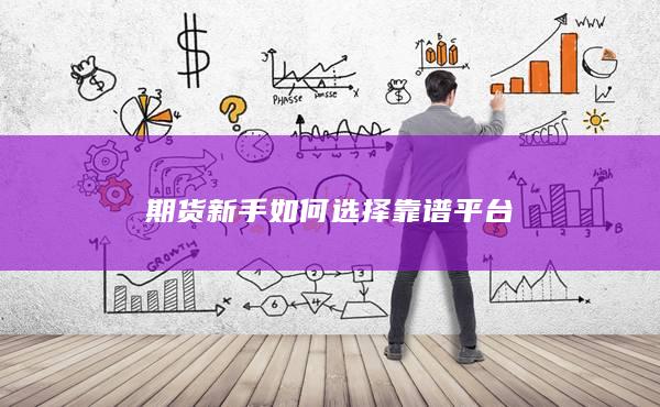 期货新手如何选择靠谱平台