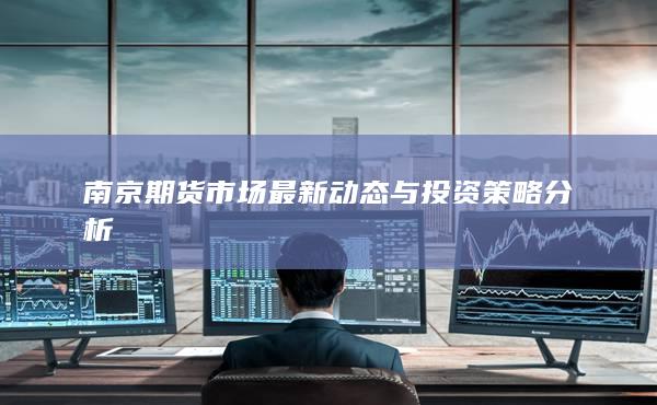 南京期货市场最新动态与投资策略分析