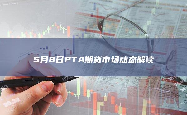 5月8日PTA期货市场动态解读