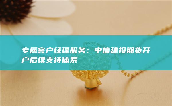 中信建投期货开户后续支持体系