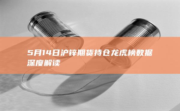5月14日沪锌期货持仓龙虎榜数据深度解读