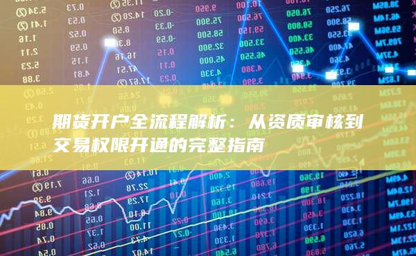 从资质审核到交易权限开通的完整指南
