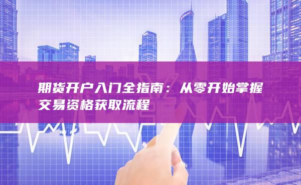 期货开户入门全指南