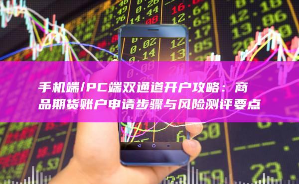 商品期货账户申请步骤与风险测评要点