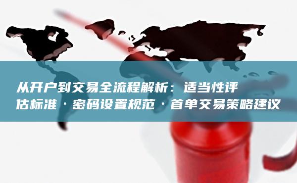 适当性评估标准·密码设置规范·首单交易策略建议