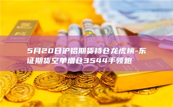 5月20日沪铝期货持仓龙虎榜