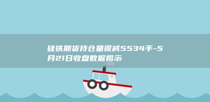 硅铁期货持仓量骤减5534手