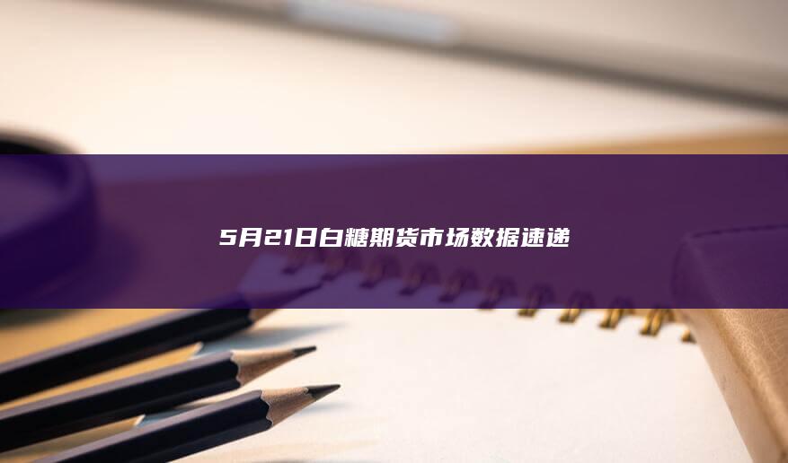 5月21日白糖期货市场数据速递