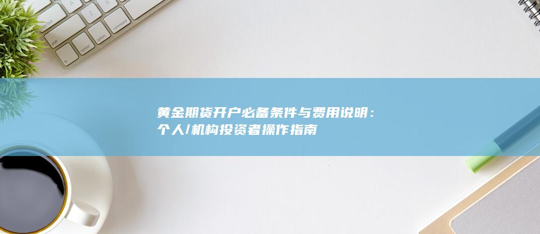 黄金期货开户必备条件与费用说明