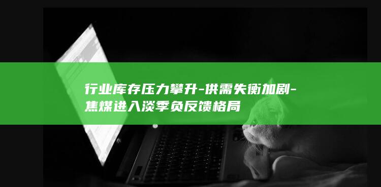 焦煤进入淡季负反馈格局
