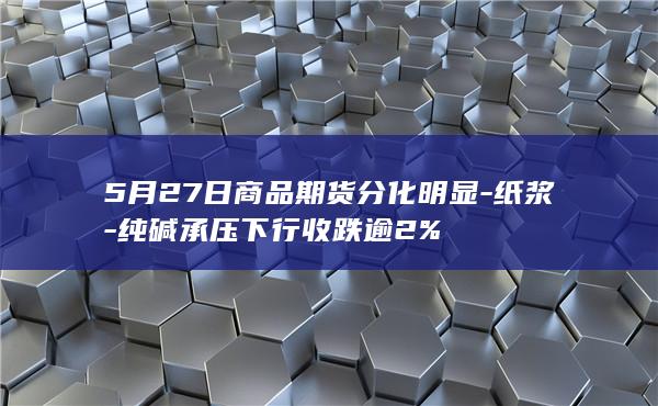5月27日商品期货分化明显