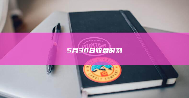 5月30日收盘时刻