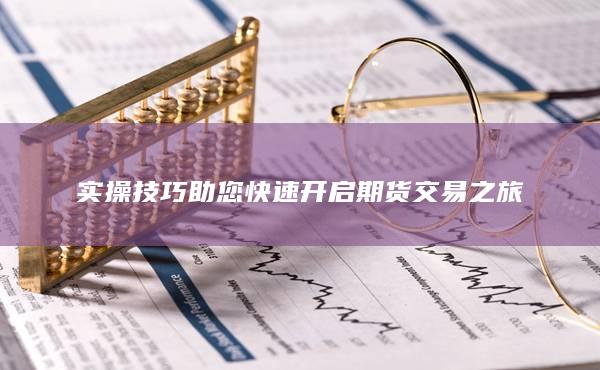 实操技巧助您快速开启期货交易之旅
