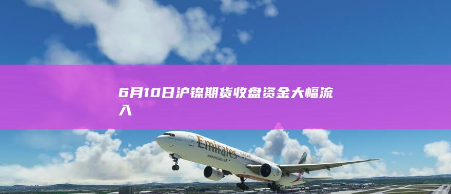 6月10日沪镍期货收盘资金大幅流入