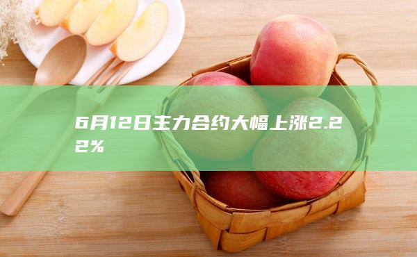 6月12日主力合约大幅上涨2.22%