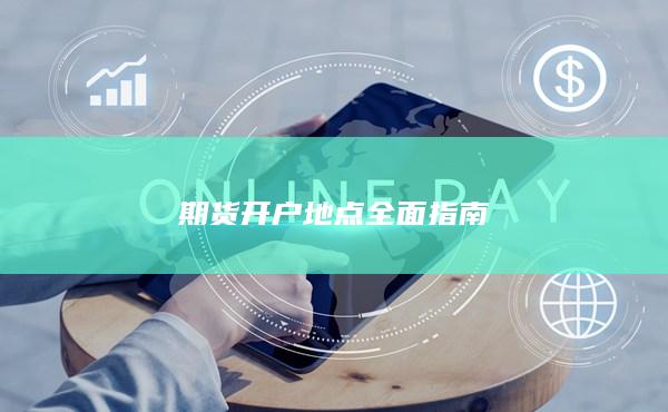 期货开户地点全面指南
