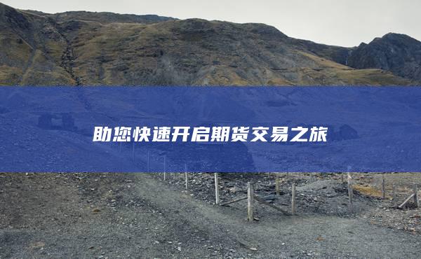 助您快速开启期货交易之旅