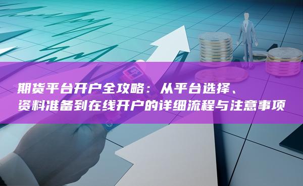资料准备到在线开户的详细流程与注意事项