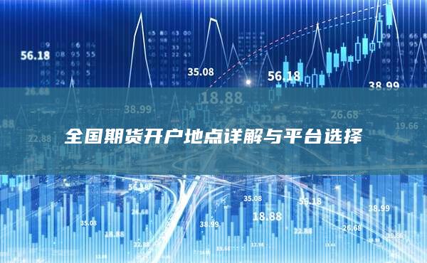 全国期货开户地点详解与平台选择