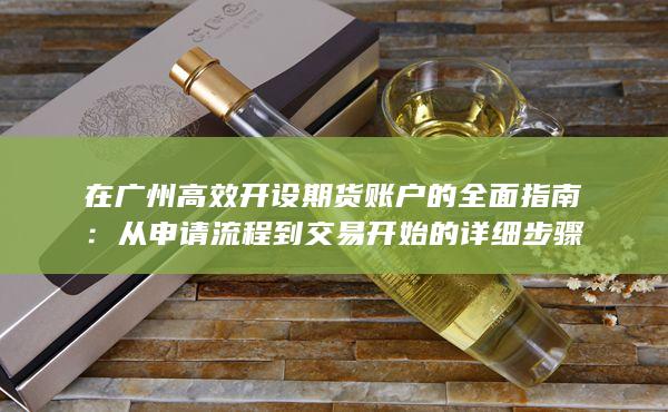 在广州高效开设期货账户的全面指南