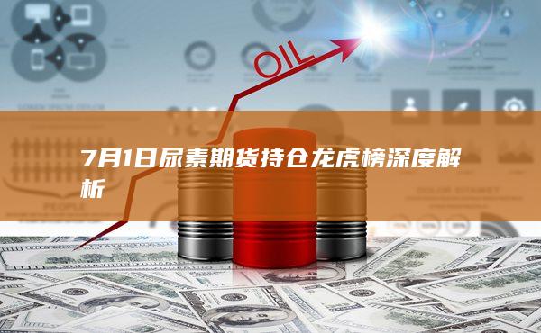 7月1日尿素期货持仓龙虎榜深度解析