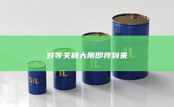 对等关税大限即将到来