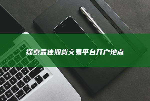 探索最佳期货交易平台开户地点