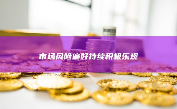 市场风险偏好持续积极乐观
