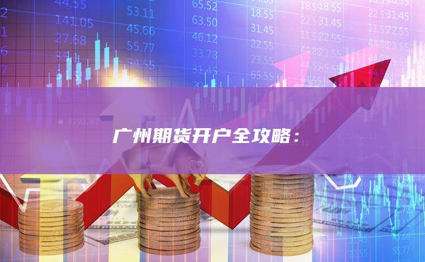 广州期货开户全攻略